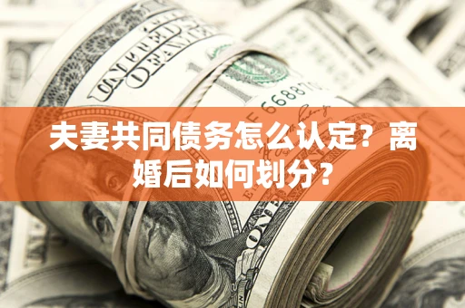 北京夫妻共同债务怎么认定？离婚后如何划分？