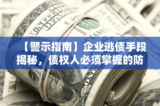 北京【警示指南】企业逃债手段揭秘，债权人必须掌握的防坑宝典