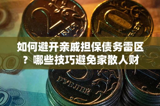 北京如何避开亲戚担保债务雷区？哪些技巧避免家散人财