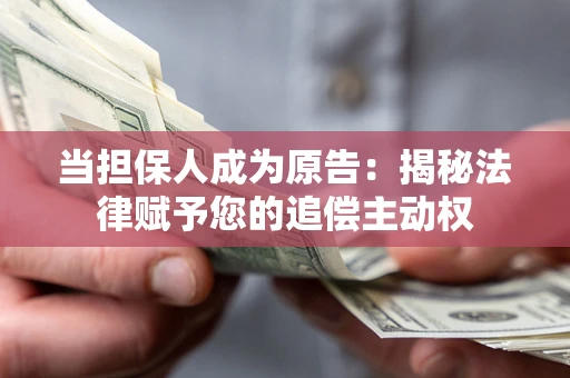 北京当担保人成为原告:揭秘法律赋予您的追偿主动权 北京当担保人成为原告:揭秘法律赋予您的追偿主动权
