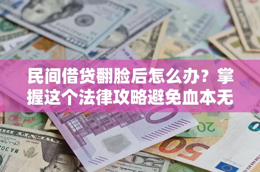 北京民间借贷翻脸后怎么办？掌握这个法律攻略避免血本无归