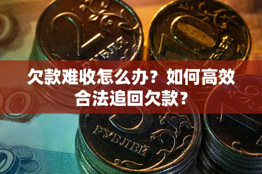 北京欠款难收怎么办？如何高效合法追回欠款？