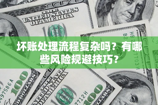 北京坏账处理流程复杂吗？有哪些风险规避技巧？