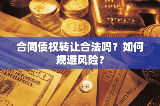 北京合同债权转让合法吗？如何规避风险？