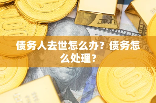 北京债务人去世怎么办？债务怎么处理？