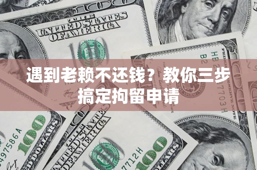 北京遇到老赖不还钱？教你三步搞定拘留申请