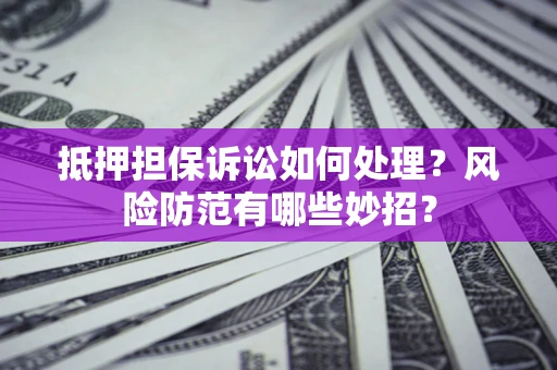 北京抵押担保诉讼如何处理？风险防范有哪些妙招？