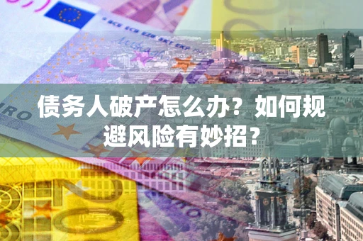 北京债务人破产怎么办？如何规避风险有妙招？
