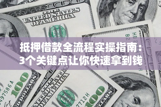 北京抵押借款全流程实操指南：3个关键点让你快速拿到钱