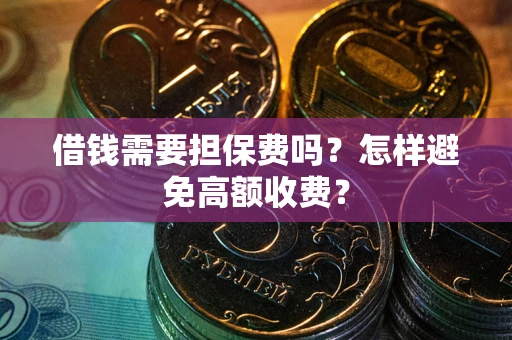 北京借钱需要担保费吗？怎样避免高额收费？