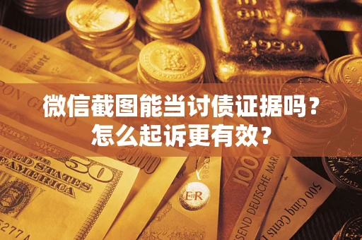 北京微信截图能当讨债证据吗？怎么起诉更有效？