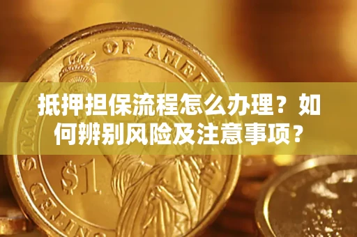北京抵押担保流程怎么办理？如何辨别风险及注意事项？
