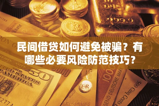 北京民间借贷如何避免被骗？有哪些必要风险防范技巧？