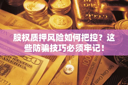 北京股权质押风险如何把控？这些防骗技巧必须牢记！