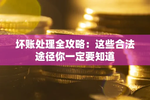 北京坏账处理全攻略：这些合法途径你一定要知道