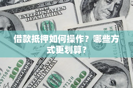 北京借款抵押如何操作？哪些方式更划算？
