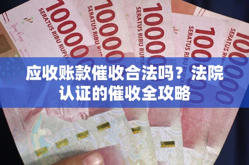 北京应收账款催收合法吗？法院认证的催收全攻略