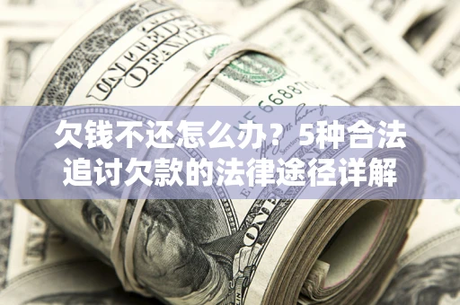 北京欠钱不还怎么办？5种合法追讨欠款的法律途径详解