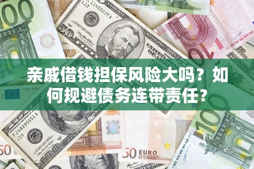 北京亲戚借钱担保风险大吗？如何规避债务连带责任？