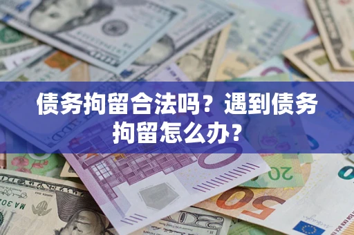 北京债务拘留合法吗？遇到债务拘留怎么办？