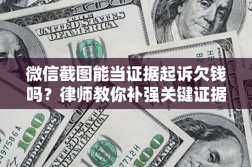 北京微信截图能当证据起诉欠钱吗？律师教你补强关键证据