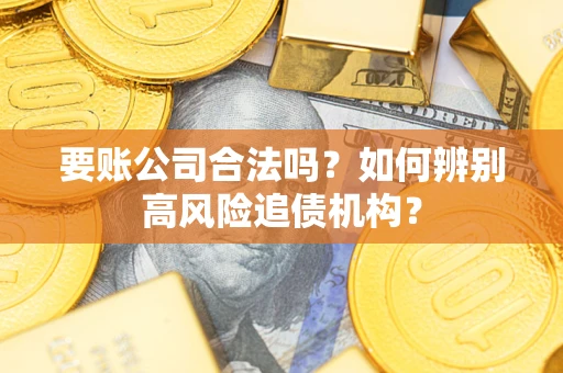 北京要账公司合法吗？如何辨别高风险追债机构？