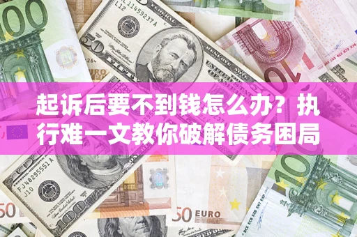 北京起诉后要不到钱怎么办？执行难一文教你破解债务困局