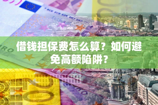 北京借钱担保费怎么算？如何避免高额陷阱？