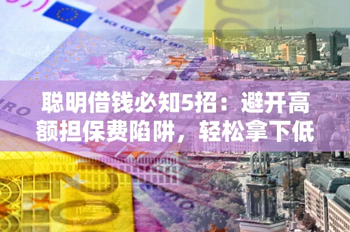 北京聪明借钱必知5招：避开高额担保费陷阱，轻松拿下低息贷款