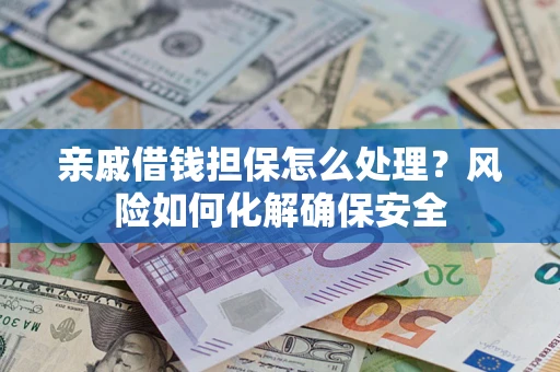 北京亲戚借钱担保怎么处理？风险如何化解确保安全