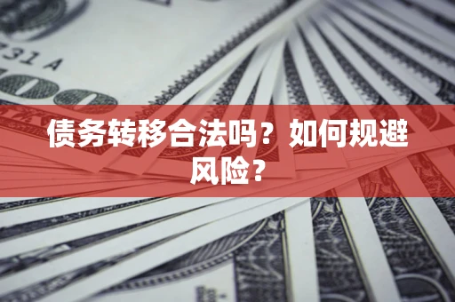 北京债务转移合法吗？如何规避风险？