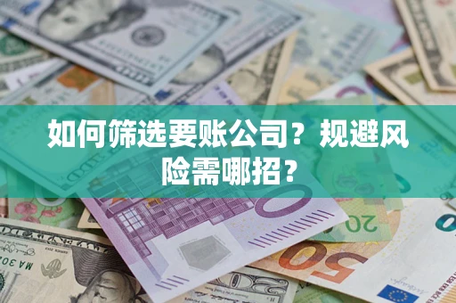北京如何筛选要账公司？规避风险需哪招？