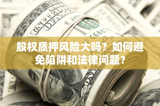 北京股权质押风险大吗？如何避免陷阱和法律问题？