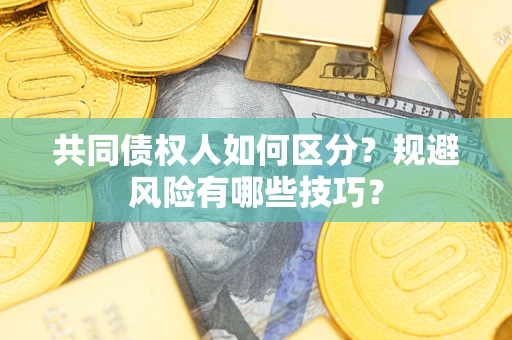 北京共同债权人如何区分？规避风险有哪些技巧？