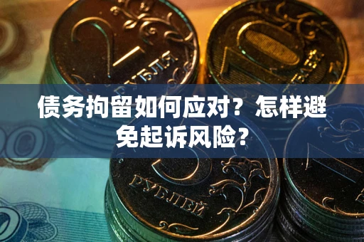 北京债务拘留如何应对？怎样避免起诉风险？