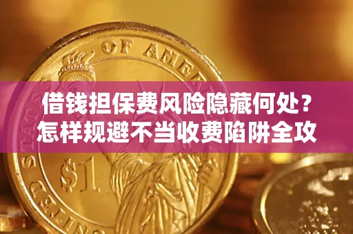 北京借钱担保费风险隐藏何处？怎样规避不当收费陷阱全攻略！