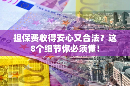 北京担保费收得安心又合法？这8个细节你必须懂！