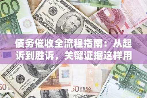 北京债务催收全流程指南：从起诉到胜诉，关键证据这样用