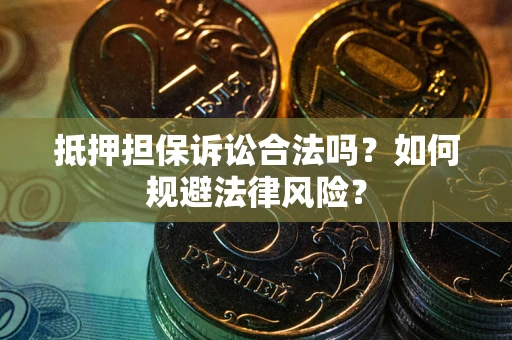 北京抵押担保诉讼合法吗？如何规避法律风险？