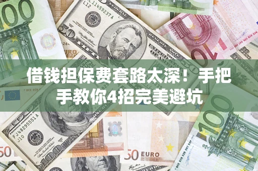 北京借钱担保费套路太深！手把手教你4招完美避坑