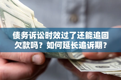 北京债务诉讼时效过了还能追回欠款吗？如何延长追诉期？
