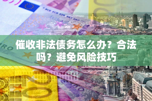 北京催收非法债务怎么办？合法吗？避免风险技巧