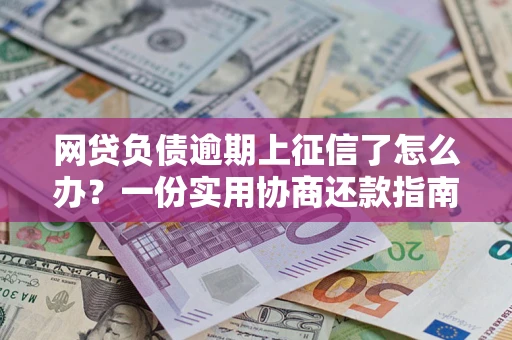 北京网贷负债逾期上征信了怎么办？一份实用协商还款指南请收好