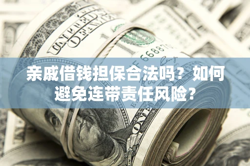 北京亲戚借钱担保合法吗？如何避免连带责任风险？