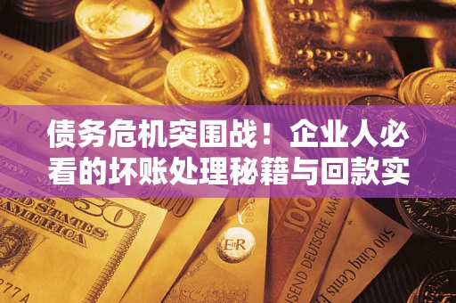 北京债务危机突围战！企业人必看的坏账处理秘籍与回款实战指南