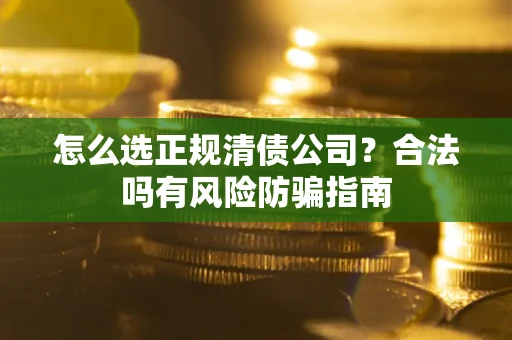 北京怎么选正规清债公司？合法吗有风险防骗指南