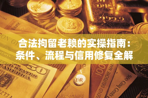北京合法拘留老赖的实操指南:条件、流程与信用修复全解析 北京合法拘留老赖的实操指南:条件、流程与信用修复全解析