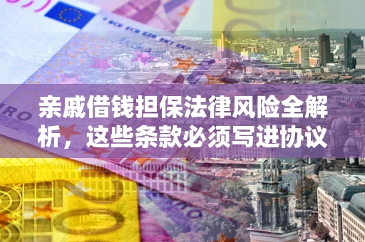 北京亲戚借钱担保法律风险全解析，这些条款必须写进协议