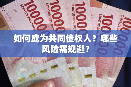 北京如何成为共同债权人？哪些风险需规避？