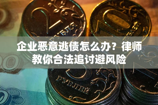 北京企业恶意逃债怎么办？律师教你合法追讨避风险